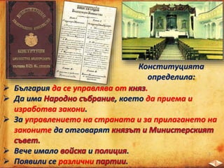 Конституцията
определила:
 България да се управлява от .
 Да има , което да приема и
изработва закони.
 За управлението на страната и за прилагането на
законите да отговарят
 Вече имало и .
 Появили се различни .
 