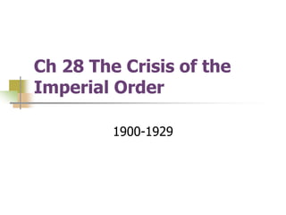 Ch 28 The Crisis of the
Imperial Order
1900-1929
 