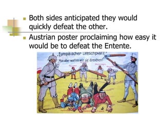  Both sides anticipated they would
quickly defeat the other.
 Austrian poster proclaiming how easy it
would be to defeat the Entente.
 