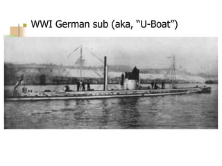  WWI German sub (aka, “U-Boat”)
 