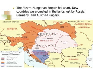  The Austro-Hungarian Empire fell apart. New
countries were created in the lands lost by Russia,
Germany, and Austria-Hungary.
 