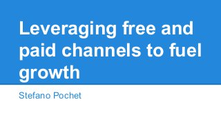 Stefano Pochet
Leveraging free and
paid channels to fuel
growth
 
