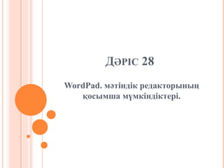 ДӘРІС 28
WordPad. мәтіндік редакторының
қосымша мүмкіндіктері.
 