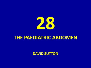 28
THE PAEDIATRIC ABDOMEN
DAVID SUTTON
 