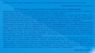 замещал падение в сфере производства сырья. Но, судя по ИФО промышленности, пока все-таки не замещает.
Подробнее на http://www.nomad.su, 23 июля 2015
На 21 год продлён срок разработки месторождений Узень и Карамандыбас
Министерство энергетики и АО «Озенмунайгаз» подписали соглашение о продлении сроков контракта на разработку
месторождений Узень и Карамандыбас в Мангистауской области, передает BNews.kz.
«Между Министерством энергетики Республики Казахстан и АО «Озенмунайгаз», в котором РД КМГ владеет 100%
акций, подписано дополнение № 5 по продлению сроков действия контракта № 40 от 31 мая 1996 г. на осуществление
разработки нефтяных месторождений Узень и Карамандыбас в Мангистауской области до 31 мая 2036 г. включительно.
Ранее контракт действовал до 2021 года», - сообщила пресс-служба АО «Разведка Добыча «КазМунайГаз».
РД КМГ по итогам 2014 года входит в тройку лидеров по объему добычи нефти в Казахстане. Объем добычи Компании
с учетом долей в компаниях ТОО «СП «Казгермунай», CCEL (АО «Каражанбасмунай») и «ПетроКазахстан Инк.» в 2014
году составил 12,3 млн тонн (250 тыс. баррелей в сутки). Объем консолидированных доказанных и вероятных запасов
РД КМГ, с учетом долей в совместных предприятиях, по состоянию на конец 2014 года составил 177 млн тонн (1 303
млн баррелей), из которых 132 млн тонн (981 млн баррелей) приходится на АО «Озенмунайгаз», АО «Эмбамунайгаз» и
ТОО «Урал Ойл энд Газ» (м-р Рожковское, Федоровский блок). Акции Компании прошли листинг на Казахстанской
Фондовой Бирже, а глобальные депозитарные расписки – на Лондонской Фондовой Бирже. Во время IPO в сентябре
2006 г. Компания привлекла более 2 млрд долларов.
Напомним, в 2012 году АО «Разведка Добыча «КазМунайГаз» (РД КМГ) подписало дополнение к Контракту № 40 от 31
мая 1996 года на осуществление разработки нефтяных месторождений Узень и Карамандыбас в Мангистауской
области. Данное дополнение было заключено между Министерством нефти и газа РК, АО «РД «КазМунайГаз» и АО
«Озенмунайгаз». Основной целью дополнения является обеспечение АО «Озенмунайгаз» с 01 июля 2012 года правом
недропользования на месторождениях Узень и Карамандыбас, расположенных в Мангистауской области. Добыча
нефти на данных месторождениях является основным источником дохода АО «Озенмунайгаз».
24 июля 2015, http://bnews.kz
 