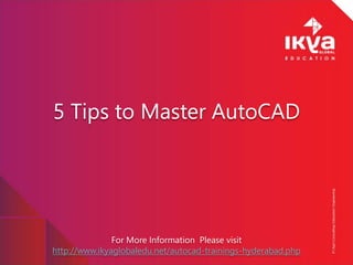 For More Information Please visit
http://www.ikyaglobaledu.net/autocad-trainings-hyderabad.php
5 Tips to Master AutoCAD
 