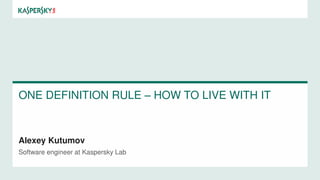 ONE DEFINITION RULE – HOW TO LIVE WITH IT
Alexey Kutumov
Software engineer at Kaspersky Lab
 