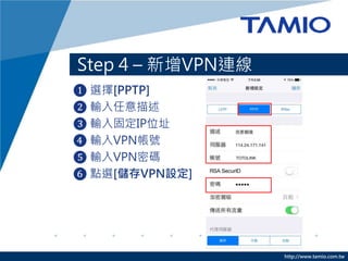 http://www.tamio.com.tw
Step 4 C VPNB
? x[PPTP]
? ݔ
? ݔ̶IPλַ
? ݔVPN̖
? ݔVPNܴa
? cx[VPNO]
 