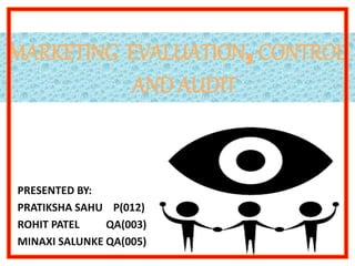 MARKETING EVALUATION, CONTROL
AND AUDIT
PRESENTED BY:
PRATIKSHA SAHU P(012)
ROHIT PATEL QA(003)
MINAXI SALUNKE QA(005)
 