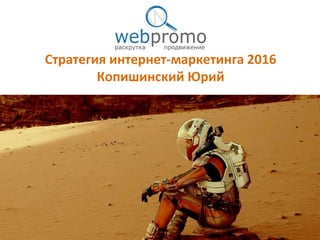 Стратегия интернет-маркетинга 2016
Копишинский Юрий
 