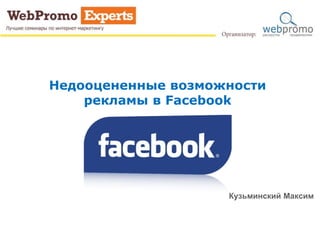 Недооцененные возможности
рекламы в Facebook
Кузьминский Максим
 