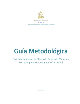 Dirección General de Ordenamiento Territorial
Guía Metodológica
Para la formulación de Planes de Desarrollo Municipal
con enfoque de Ordenamiento Territorial
Enero, 2014
 