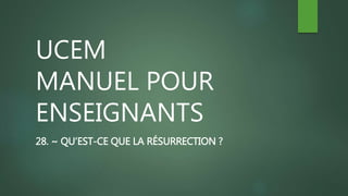 UCEM
MANUEL POUR
ENSEIGNANTS
28. ~ QU’EST-CE QUE LA RÉSURRECTION ?
 
