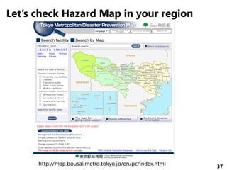 37
Let’s check Hazard Map in your region
http://map.bousai.metro.tokyo.jp/en/pc/index.html
 