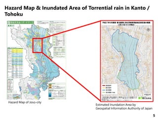 5
Hazard Map of Joso-city
Estimated Inundation Area by
Geospatial Information Authority of Japan
Hazard Map & Inundated Area of Torrential rain in Kanto /
Tohoku
 