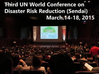 9
Third UN World Conference on
Disaster Risk Reduction (Sendai)
March.14-18, 2015
 