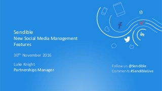 Sendible
New Social Media Management
Features
30th November 2016
Luke Knight
Partnerships Manager
Follow us @Sendible
Comments #SendibleLive
 