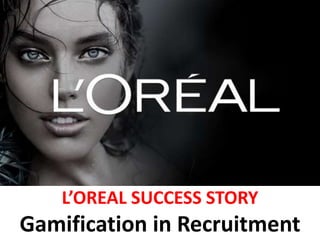 L’OREAL SUCCESS STORY
Gamification in Recruitment
 
