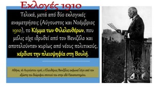 Τελικά, μετά από δύο εκλογικές
αναμετρήσεις (Αύγουστος και Νοέμβριος
1910), το Κόμμα των Φιλελευθέρων, που
μόλις είχε ιδρυθεί από τον Βενιζέλο και
αποτελούνταν κυρίως από νέους πολιτικούς,
κέρδισε την πλειοψηφία στη Βουλή.
Αθήνα, 16 Αυγούστου 1916, ο Ελευθέριος Βενιζέλος εκφωνεί λόγο από τον
εξώστη του διώροφου σπιτιού του στην οδό Πανεπιστημίου.
 