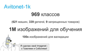 Avitonet-1k
969 классов
(621 машин, 339 general, 9 запрещенных товаров)
1M изображений для обучения
100к изображений для валидации
Я сделаю свой Imagenet -
c Газелями и Соболями!
 