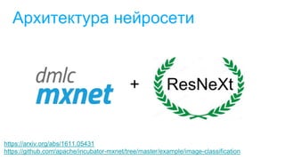 Архитектура нейросети
https://arxiv.org/abs/1611.05431
https://github.com/apache/incubator-mxnet/tree/master/example/image-classification
ResNeXt+
 