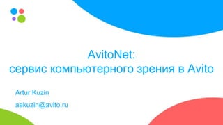 AvitoNet:
сервис компьютерного зрения в Avito
Artur Kuzin
aakuzin@avito.ru
 