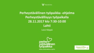 Perheystävällinen työpaikka -ohjelma
Perheystävällisyys työpaikalla
28.11.2017 klo 7:30-10:00
Lahti
Lassi Köppä
 
