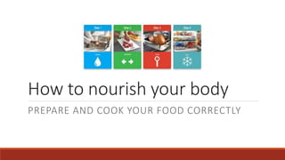 How to nourish your body
PREPARE AND COOK YOUR FOOD CORRECTLY
 