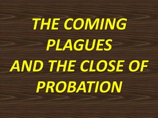 THE COMING
PLAGUES
AND THE CLOSE OF
PROBATION
 