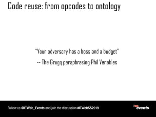 Code reuse: from opcodes to ontology
“Your adversary has a boss and a budget”
-- The Grugq paraphrasing Phil Venables
 