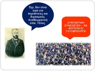 ΣΥΝΤΑΚΤΙΚΗ
ΣΥΝΕΛΕΥΣΗ - ΝΑ
ΦΥΓΟΥΝ ΟΙ
ΓΛΥΞΜΠΟΥΡΓΚ
Όχι, δεν είναι
ώρα για
περιπέτειες και
διχασμούς.
Αναθεωρητική
είπα. Τέλος.
 