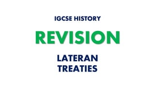 LATERAN
TREATIES
IGCSE HISTORY
REVISION
 
