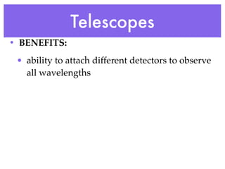 Telescopes
• BENEFITS:
 • ability to attach different detectors to observe
   all wavelengths
 