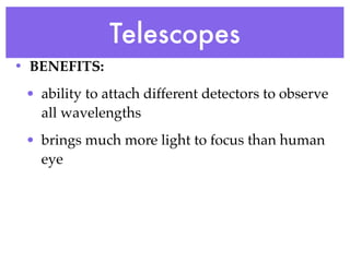 Telescopes
• BENEFITS:
 • ability to attach different detectors to observe
   all wavelengths
 • brings much more light to focus than human
   eye
 