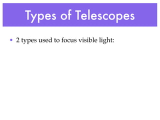 Types of Telescopes
• 2 types used to focus visible light:
 