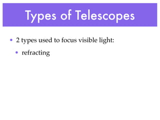 Types of Telescopes
• 2 types used to focus visible light:
 • refracting
 