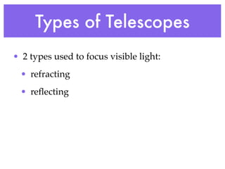 Types of Telescopes
• 2 types used to focus visible light:
 • refracting
 • reﬂecting
 