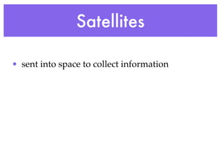 Satellites

• sent into space to collect information
 