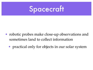 Spacecraft


• robotic probes make close-up observations and
  sometimes land to collect information
 • practical only for objects in our solar system
 