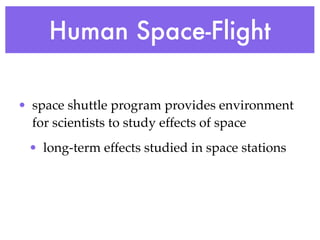 Human Space-Flight

• space shuttle program provides environment
  for scientists to study effects of space
 • long-term effects studied in space stations
 