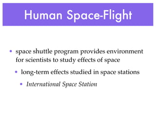 Human Space-Flight

• space shuttle program provides environment
  for scientists to study effects of space
 • long-term effects studied in space stations
   • International Space Station
 