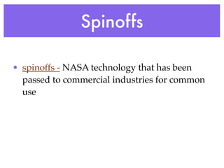 Spinoffs

• spinoffs - NASA technology that has been
  passed to commercial industries for common
  use
 