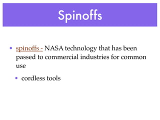 Spinoffs

• spinoffs - NASA technology that has been
  passed to commercial industries for common
  use
 • cordless tools
 
