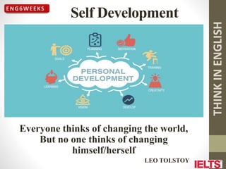 THINK
IN
ENGLISH
Self Development
Everyone thinks of changing the world,
But no one thinks of changing
himself/herself
LEO TOLSTOY
 