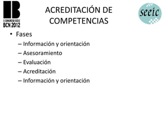 ACREDITACIÓN DE
             COMPETENCIAS
• Fases
  – Información y orientación
  – Asesoramiento
  – Evaluación
  – Acreditación
  – Información y orientación
 