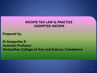 1
INCOME TAX LAW & PRACTICE
-EXEMPTED INCOME
Prepared by,
Dr.Sangeetha R
Assistant Professor
Hindusthan College of Arts and Science, Coimbatore
 