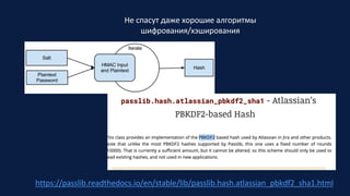 Не спасут даже хорошие алгоритмы
шифрования/хэширования
https://passlib.readthedocs.io/en/stable/lib/passlib.hash.atlassian_pbkdf2_sha1.html
 