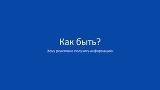 Как быть?
Хочу реактивно получить информацию
 