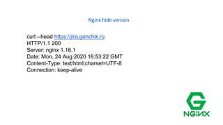 Nginx hide version
curl --head https://jira.gonchik.ru
HTTP/1.1 200
Server: nginx 1.16.1
Date: Mon, 24 Aug 2020 16:53:22 GMT
Content-Type: text/html;charset=UTF-8
Connection: keep-alive
 