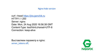 Nginx hide version
curl --head https://jira.gonchik.ru
HTTP/1.1 200
Server: nginx
Date: Mon, 24 Aug 2020 16:56:38 GMT
Content-Type: text/html;charset=UTF-8
Connection: keep-alive
Выставляем параметр в nginx:
server_tokens off;
 